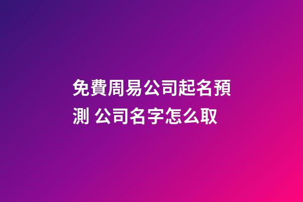 免費周易公司起名預測 公司名字怎么取-第1張-公司起名-玄機派